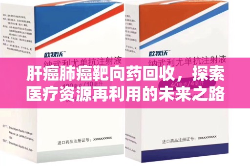 许昌肝癌肺癌靶向药回收，探索医疗资源再利用的未来之路
