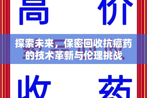 许昌探索未来，保密回收抗癌药的技术革新与伦理挑战