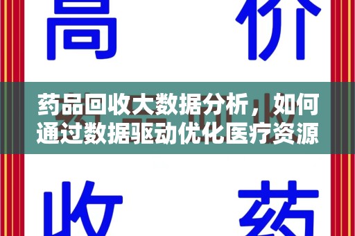 许昌药品回收大数据分析，如何通过数据驱动优化医疗资源管理