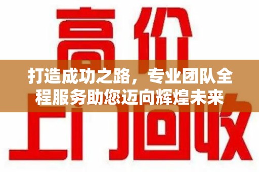 许昌打造成功之路，专业团队全程服务助您迈向辉煌未来