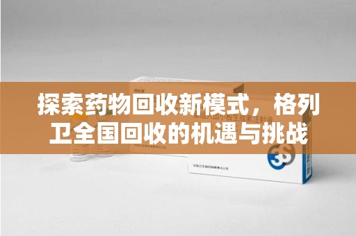许昌探索药物回收新模式，格列卫全国回收的机遇与挑战