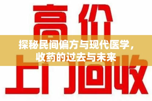许昌探秘民间偏方与现代医学，收药的过去与未来