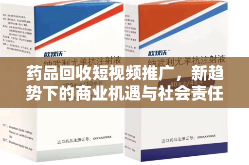 许昌药品回收短视频推广，新趋势下的商业机遇与社会责任