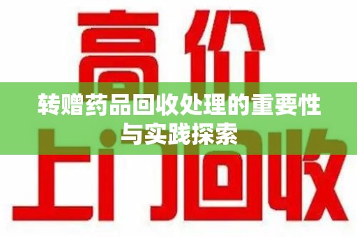 许昌转赠药品回收处理的重要性与实践探索