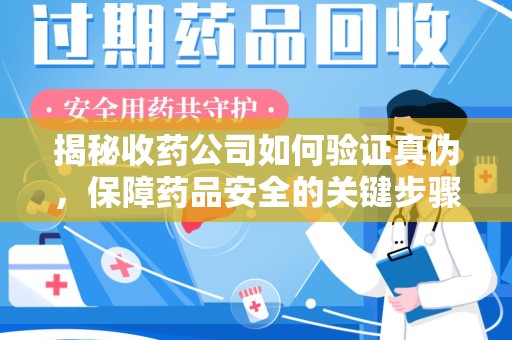 许昌揭秘收药公司如何验证真伪，保障药品安全的关键步骤