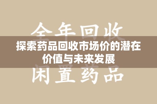 许昌探索药品回收市场价的潜在价值与未来发展