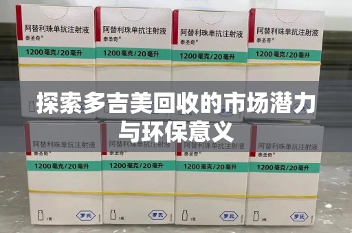 许昌探索多吉美回收的市场潜力与环保意义