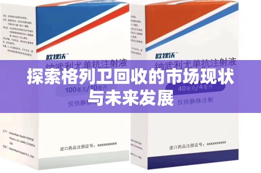 许昌探索格列卫回收的市场现状与未来发展