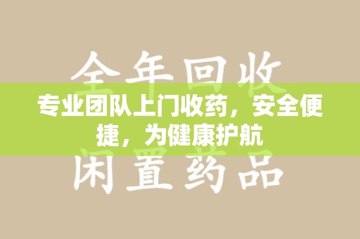 许昌专业团队上门收药，安全便捷，为健康护航
