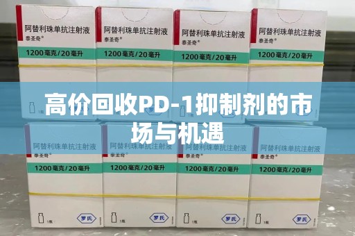 许昌高价回收PD-1抑制剂的市场与机遇