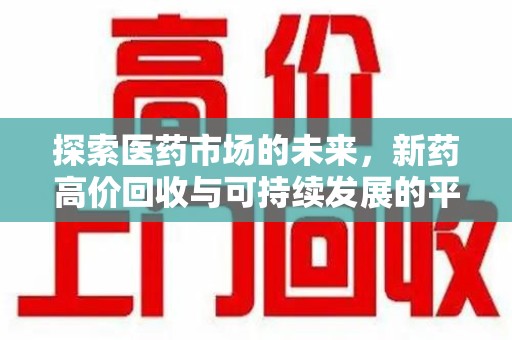 许昌探索医药市场的未来，新药高价回收与可持续发展的平衡
