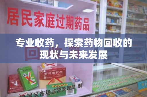 许昌专业收药，探索药物回收的现状与未来发展