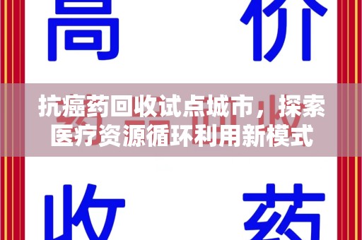 许昌抗癌药回收试点城市，探索医疗资源循环利用新模式