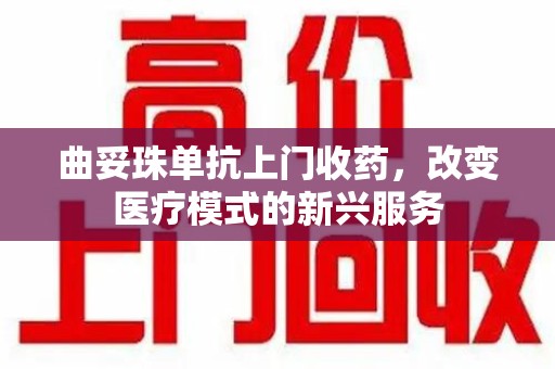 许昌曲妥珠单抗上门收药，改变医疗模式的新兴服务