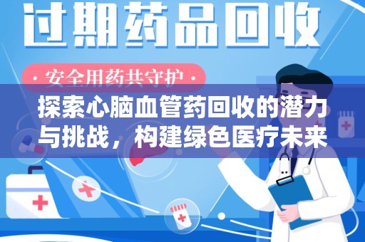 许昌探索心脑血管药回收的潜力与挑战，构建绿色医疗未来