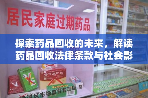 许昌探索药品回收的未来，解读药品回收法律条款与社会影响
