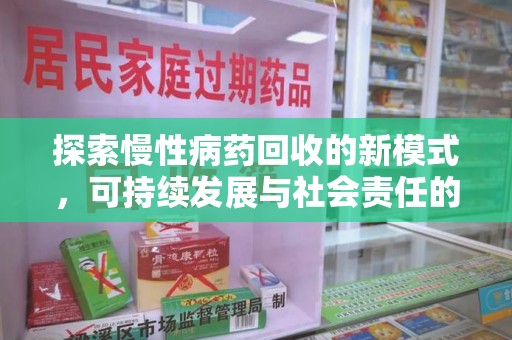 许昌探索慢性病药回收的新模式，可持续发展与社会责任的双赢