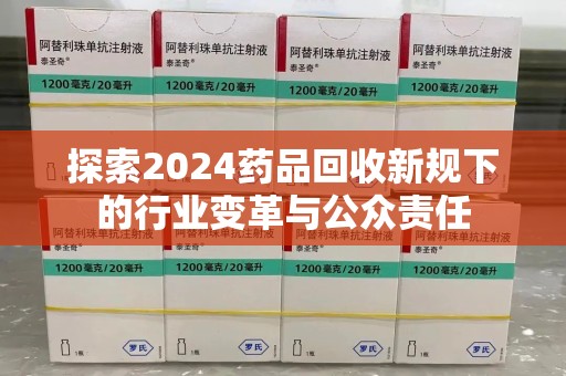许昌探索2024药品回收新规下的行业变革与公众责任