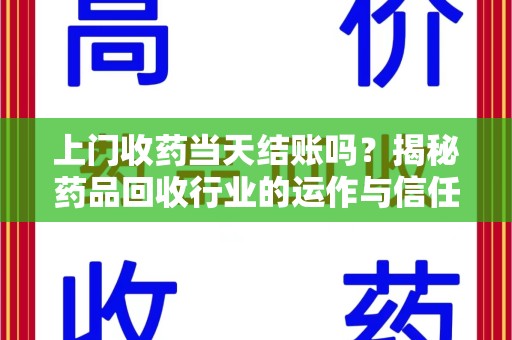 许昌上门收药当天结账吗？揭秘药品回收行业的运作与信任机制