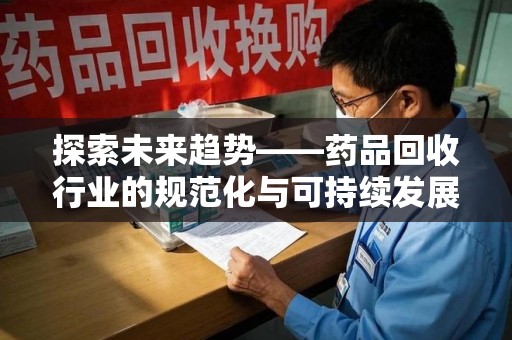 许昌探索未来趋势——药品回收行业的规范化与可持续发展之路