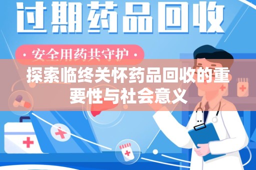 许昌探索临终关怀药品回收的重要性与社会意义