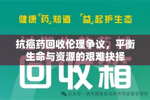 许昌抗癌药回收伦理争议，平衡生命与资源的艰难抉择