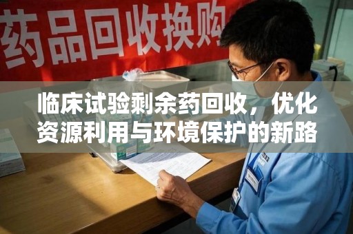 许昌临床试验剩余药回收，优化资源利用与环境保护的新路径