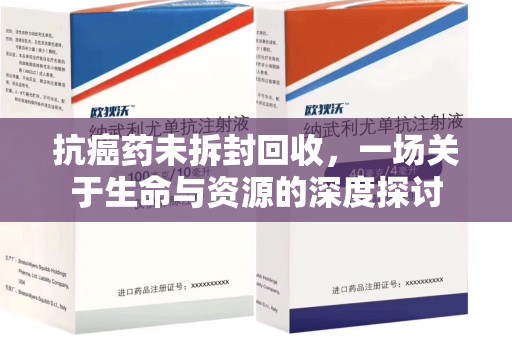 许昌抗癌药未拆封回收，一场关于生命与资源的深度探讨
