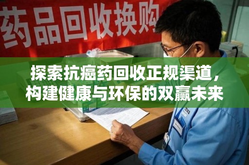 许昌探索抗癌药回收正规渠道，构建健康与环保的双赢未来
