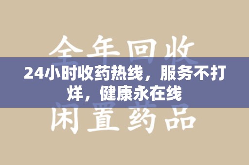 许昌24小时收药热线，服务不打烊，健康永在线