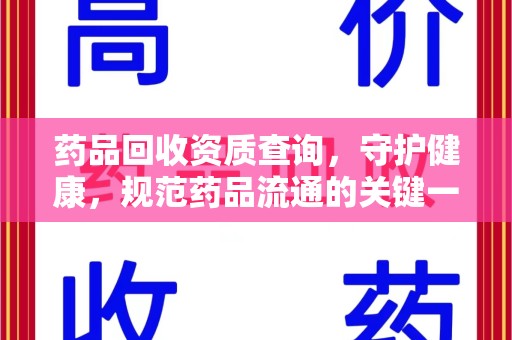 许昌药品回收资质查询，守护健康，规范药品流通的关键一步