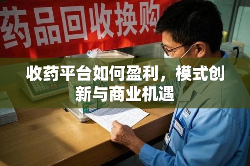许昌收药平台如何盈利，模式创新与商业机遇