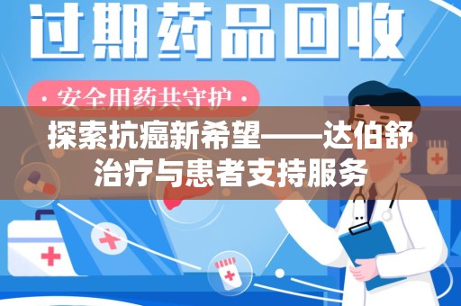 许昌探索抗癌新希望——达伯舒治疗与患者支持服务