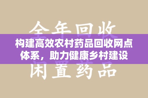 许昌构建高效农村药品回收网点体系，助力健康乡村建设