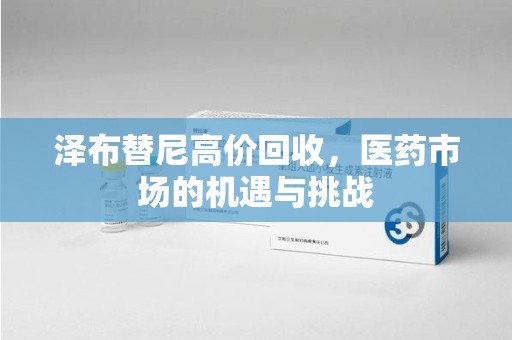许昌泽布替尼高价回收，医药市场的机遇与挑战