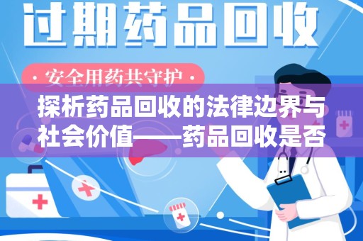 许昌探析药品回收的法律边界与社会价值——药品回收是否合法之辩