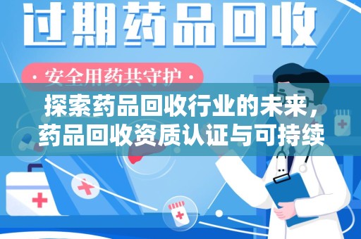 许昌探索药品回收行业的未来，药品回收资质认证与可持续发展的关键纽带