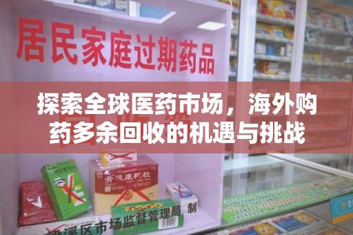 许昌探索全球医药市场，海外购药多余回收的机遇与挑战
