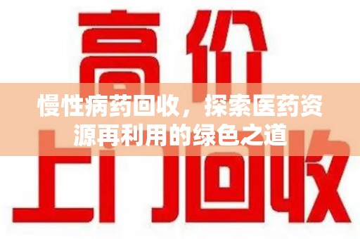 许昌慢性病药回收，探索医药资源再利用的绿色之道
