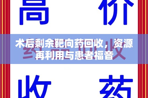 许昌术后剩余靶向药回收，资源再利用与患者福音