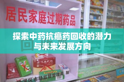 许昌探索中药抗癌药回收的潜力与未来发展方向
