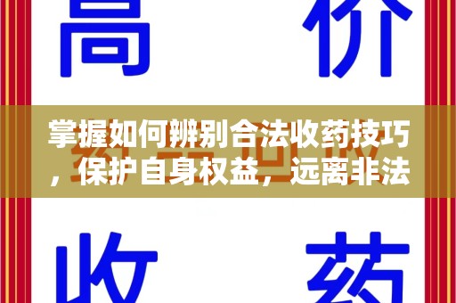 许昌掌握如何辨别合法收药技巧，保护自身权益，远离非法交易