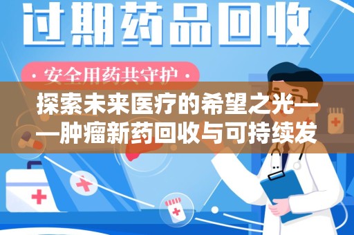 许昌探索未来医疗的希望之光——肿瘤新药回收与可持续发展的创新之路