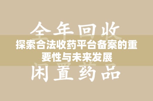 许昌探索合法收药平台备案的重要性与未来发展