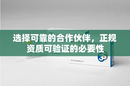 许昌选择可靠的合作伙伴，正规资质可验证的必要性