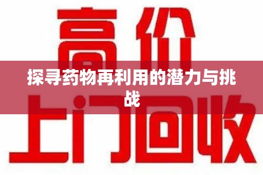 许昌探寻药物再利用的潜力与挑战