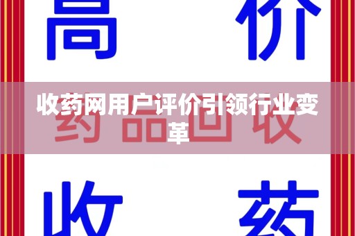 许昌收药网用户评价引领行业变革