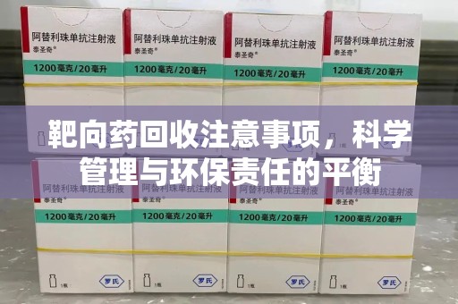 许昌靶向药回收注意事项，科学管理与环保责任的平衡