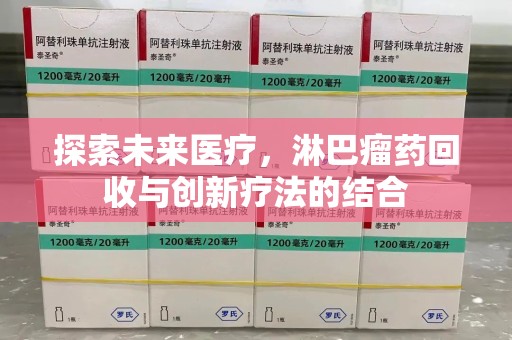 许昌探索未来医疗，淋巴瘤药回收与创新疗法的结合