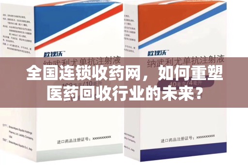 许昌全国连锁收药网，如何重塑医药回收行业的未来？